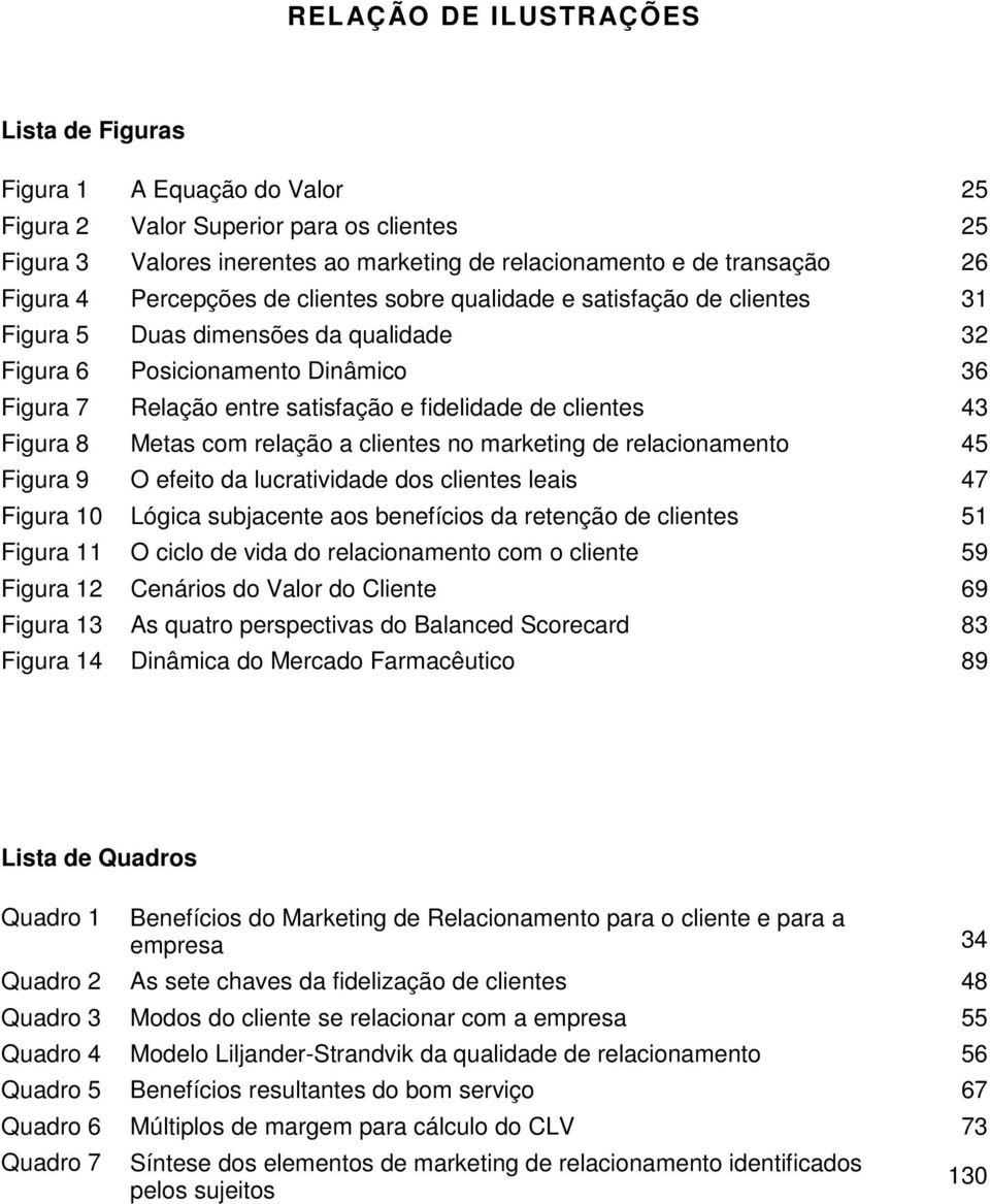 clientes 43 Figura 8 Metas com relação a clientes no marketing de relacionamento 45 Figura 9 O efeito da lucratividade dos clientes leais 47 Figura 10 Lógica subjacente aos benefícios da retenção de