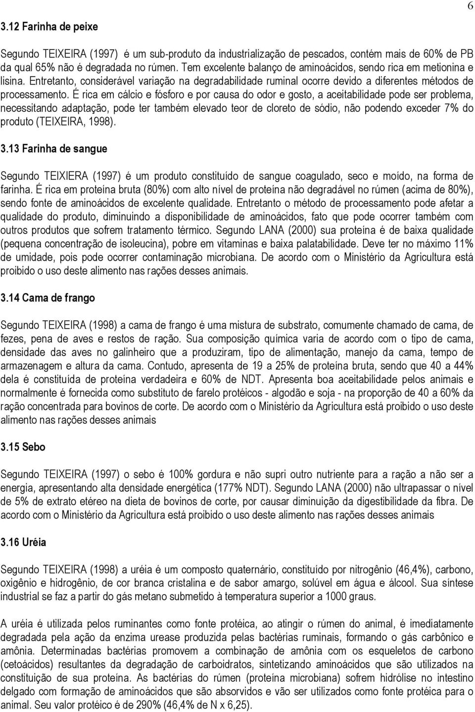 É rica em cálcio e fósforo e por causa do odor e gosto, a aceitabilidade pode ser problema, necessitando adaptação, pode ter também elevado teor de cloreto de sódio, não podendo exceder 7% do produto