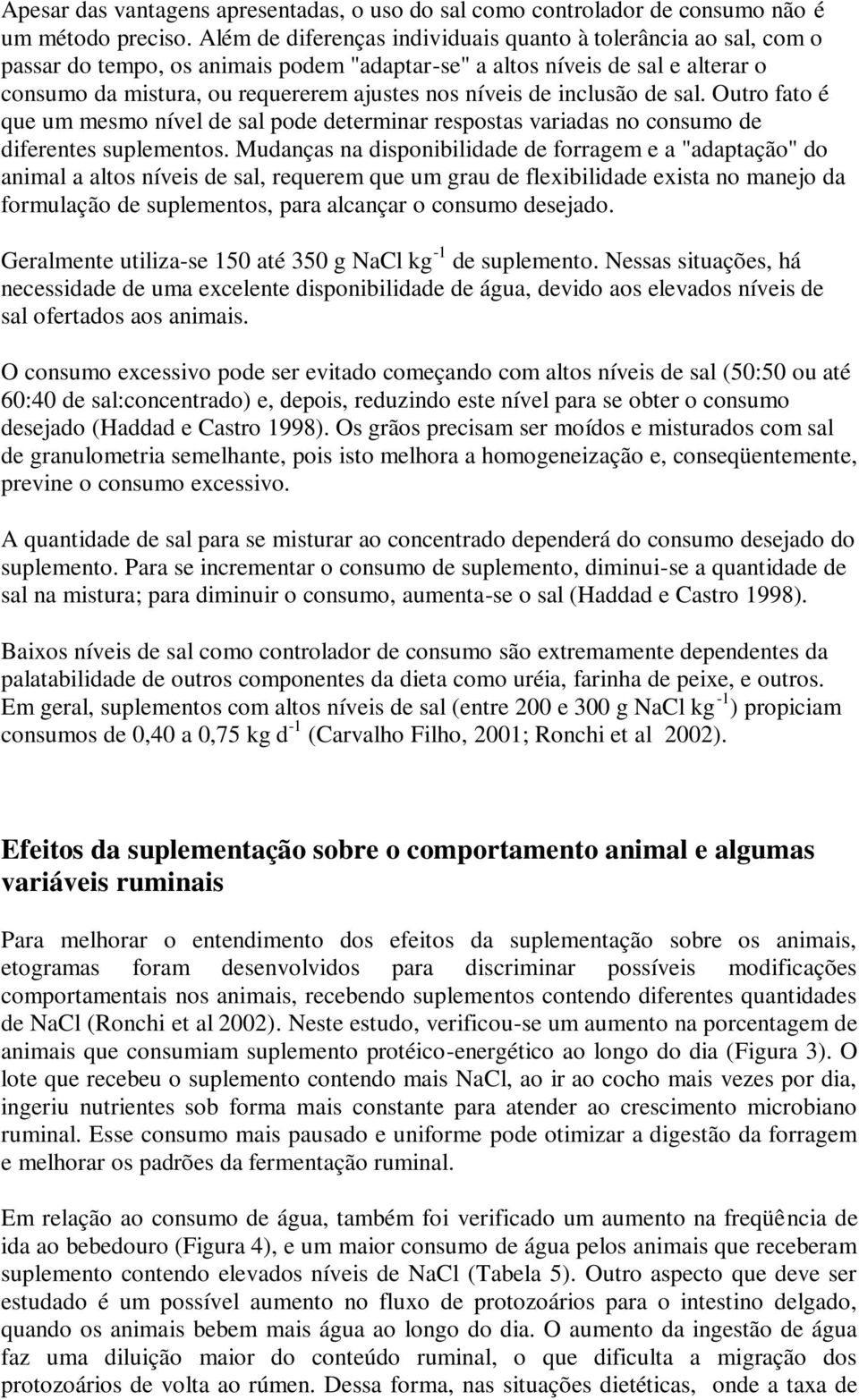 de inclusão de sal. Outro fato é que um mesmo nível de sal pode determinar respostas variadas no consumo de diferentes suplementos.