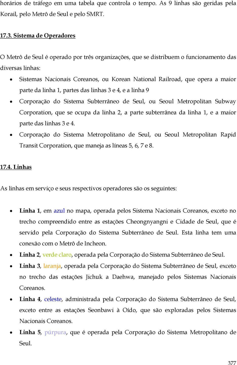 maior parte da linha 1, partes das linhas 3 e 4, e a linha 9 Corporação do Sistema Subterrâneo de Seul, ou Seoul Metropolitan Subway Corporation, que se ocupa da linha 2, a parte subterrânea da linha