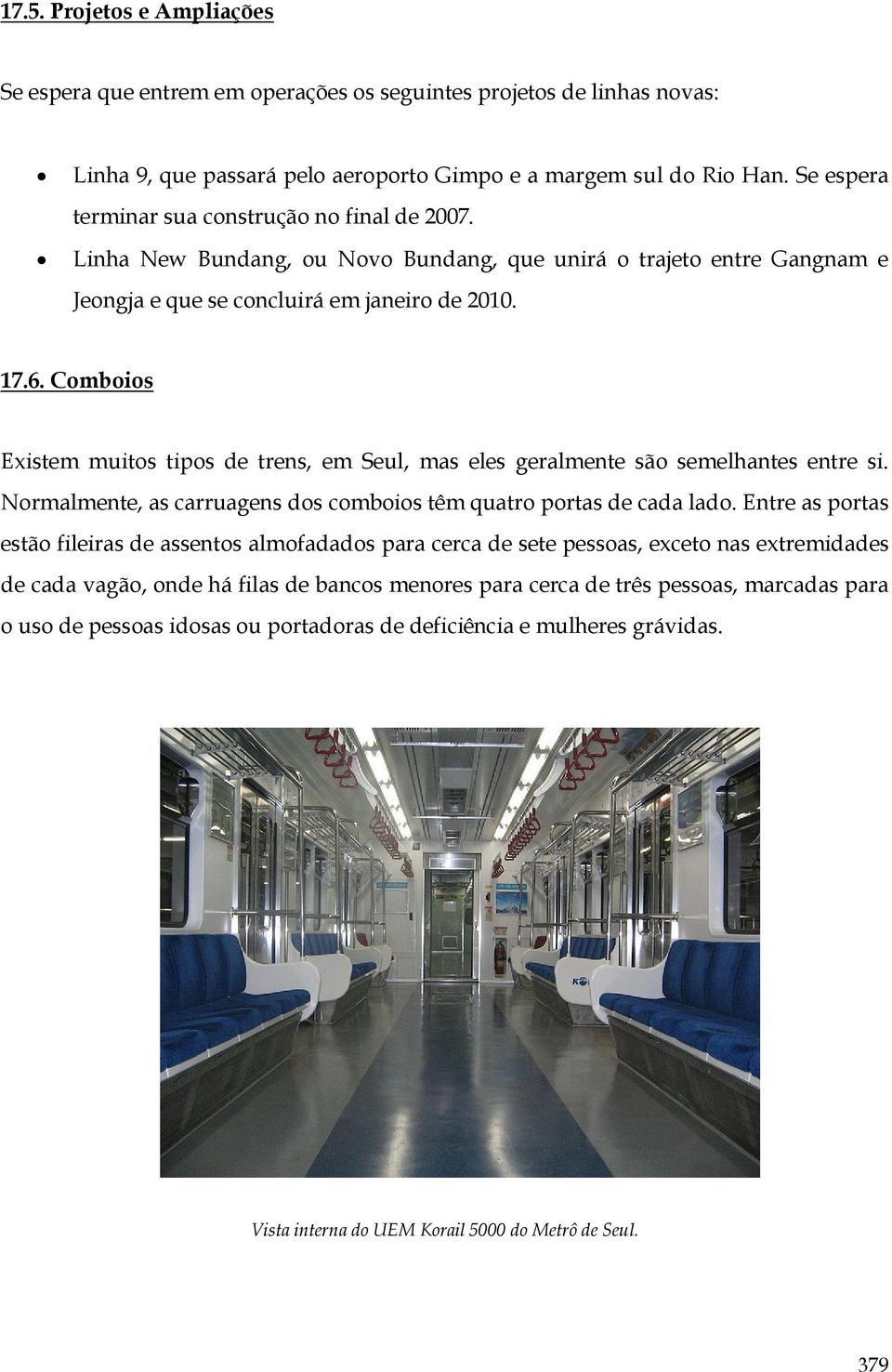 Comboios Existem muitos tipos de trens, em Seul, mas eles geralmente são semelhantes entre si. Normalmente, as carruagens dos comboios têm quatro portas de cada lado.