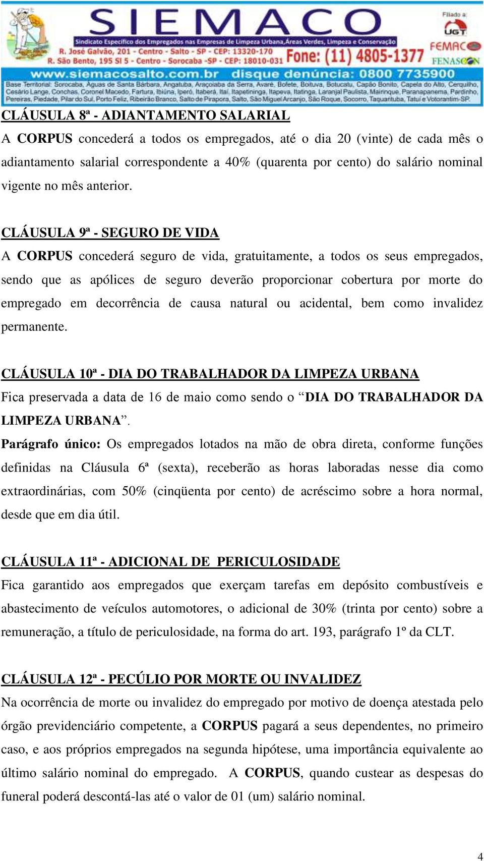 CLÁUSULA 9ª - SEGURO DE VIDA A CORPUS concederá seguro de vida, gratuitamente, a todos os seus empregados, sendo que as apólices de seguro deverão proporcionar cobertura por morte do empregado em