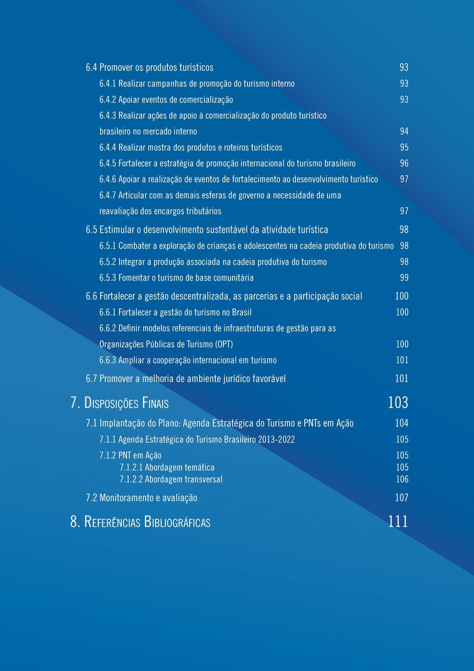 4.7 Articular com as demais esferas de governo a necessidade de uma reavaliação dos encargos tributários 97 6.5 Estimular o desenvolvimento sustentável da atividade turística 98 6.5.1 Combater a exploração de crianças e adolescentes na cadeia produtiva do turismo 98 6.