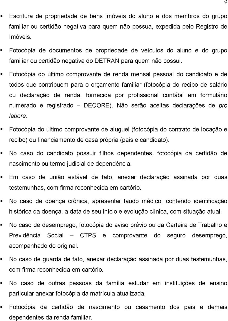 Fotocópia do último comprovante de renda mensal pessoal do candidato e de todos que contribuem para o orçamento familiar (fotocópia do recibo de salário ou declaração de renda, fornecida por