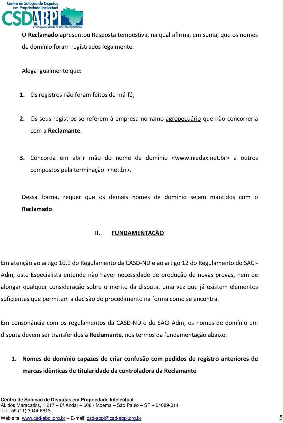 br> e outros compostos pela terminação <net.br>. Dessa forma, requer que os demais nomes de domínio sejam mantidos com o Reclamado. II. FUNDAMENTAÇÃO Em atenção ao artigo 10.