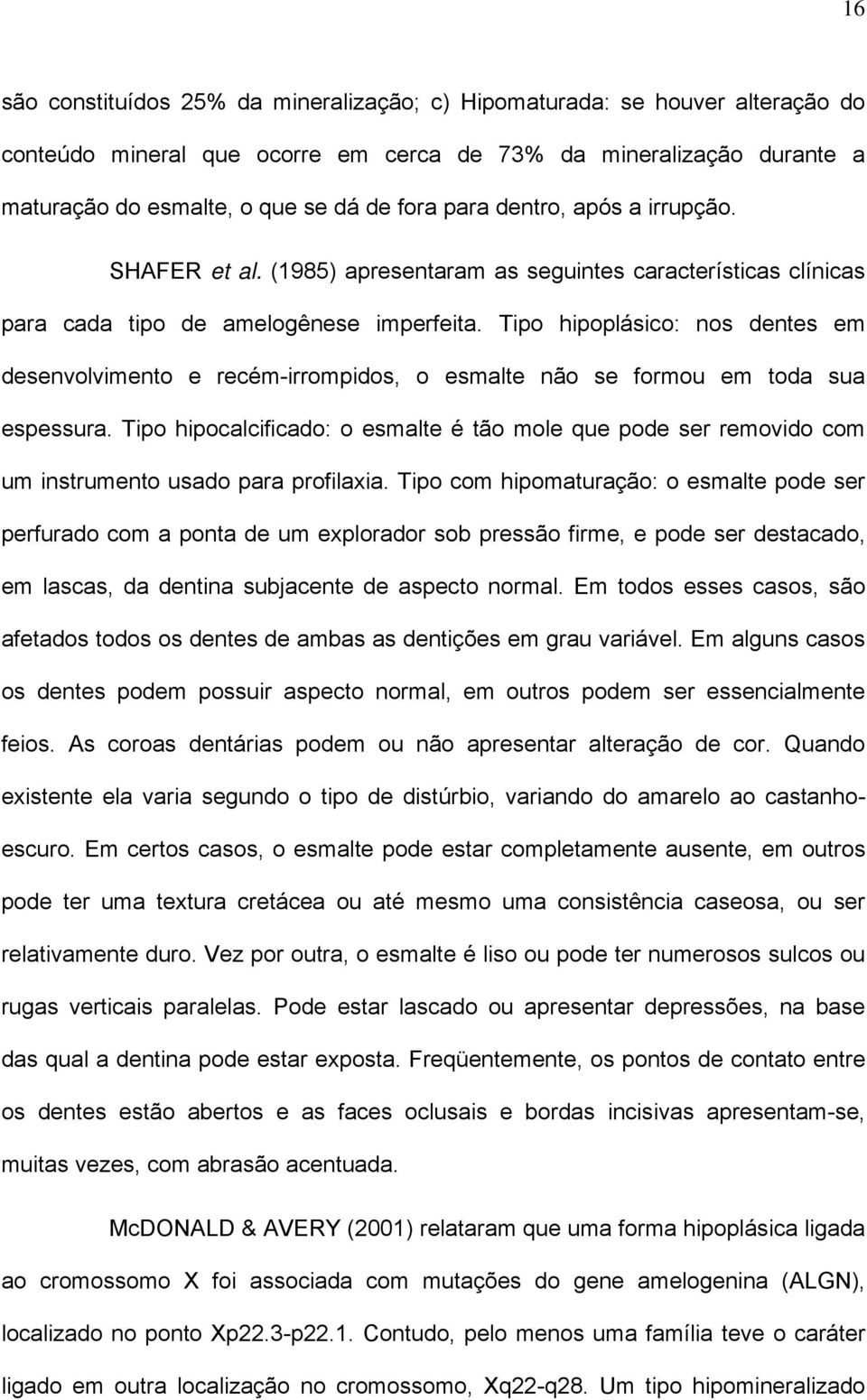 Tipo hipoplásico: nos dentes em desenvolvimento e recém-irrompidos, o esmalte não se formou em toda sua espessura.