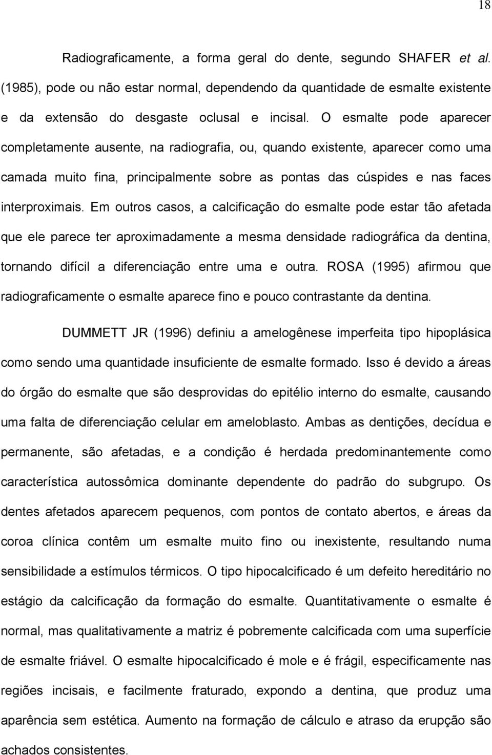 Em outros casos, a calcificação do esmalte pode estar tão afetada que ele parece ter aproximadamente a mesma densidade radiográfica da dentina, tornando difícil a diferenciação entre uma e outra.