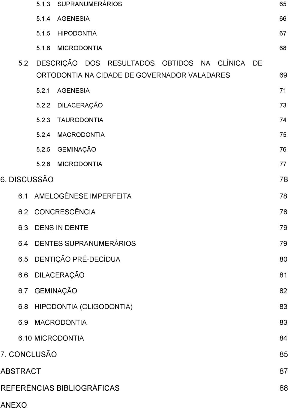 2.4 MACRODONTIA 75 5.2.5 GEMINAÇÃO 76 5.2.6 MICRODONTIA 77 6. DISCUSSÃO 78 6.1 AMELOGÊNESE IMPERFEITA 78 6.2 CONCRESCÊNCIA 78 6.3 DENS IN DENTE 79 6.