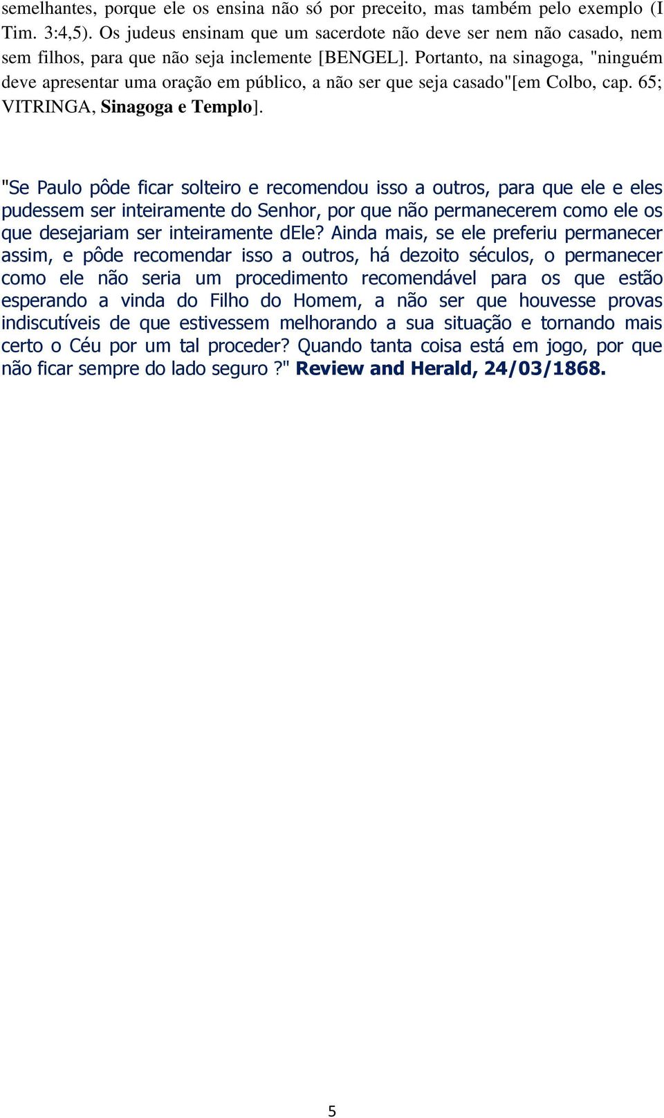 Portanto, na sinagoga, "ninguém deve apresentar uma oração em público, a não ser que seja casado"[em Colbo, cap. 65; VITRINGA, Sinagoga e Templo].