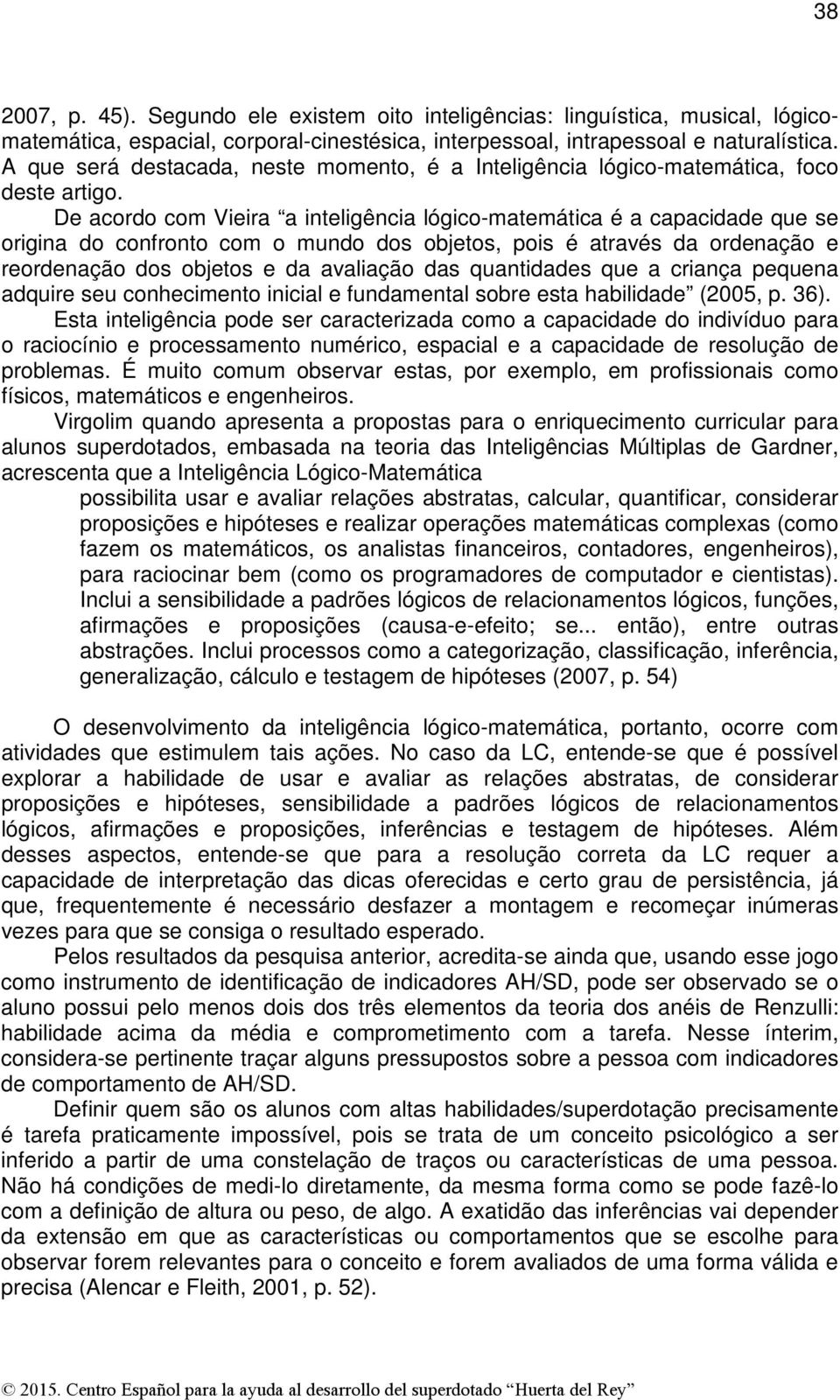 De acordo com Vieira a inteligência lógico-matemática é a capacidade que se origina do confronto com o mundo dos objetos, pois é através da ordenação e reordenação dos objetos e da avaliação das