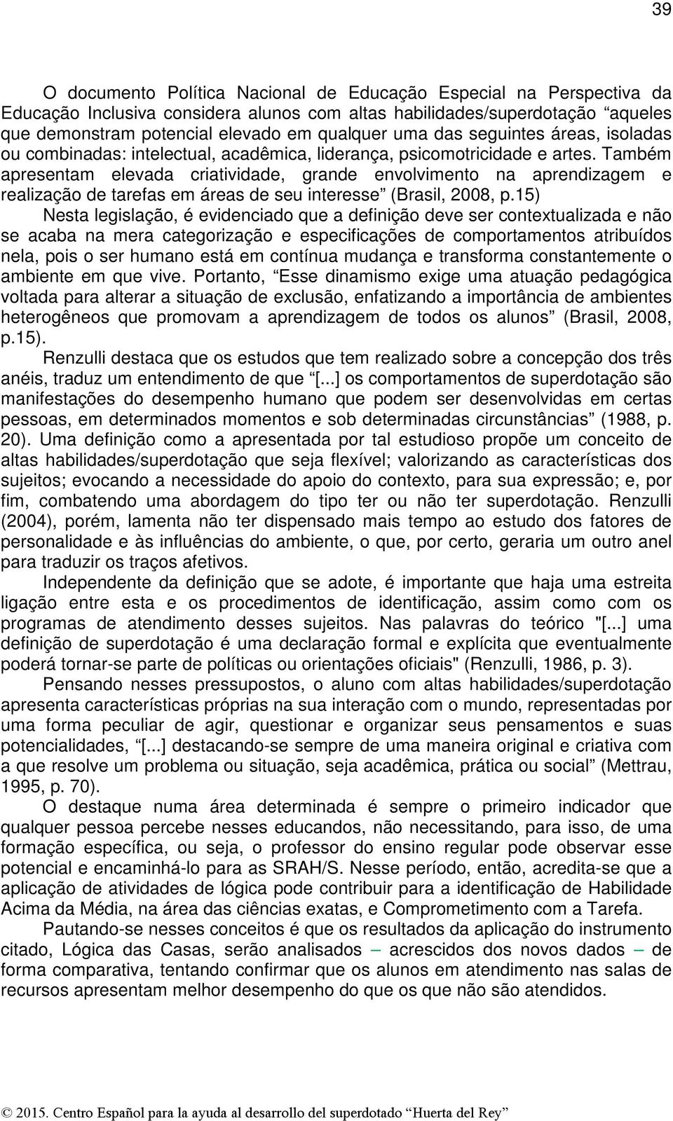 Também apresentam elevada criatividade, grande envolvimento na aprendizagem e realização de tarefas em áreas de seu interesse (Brasil, 2008, p.