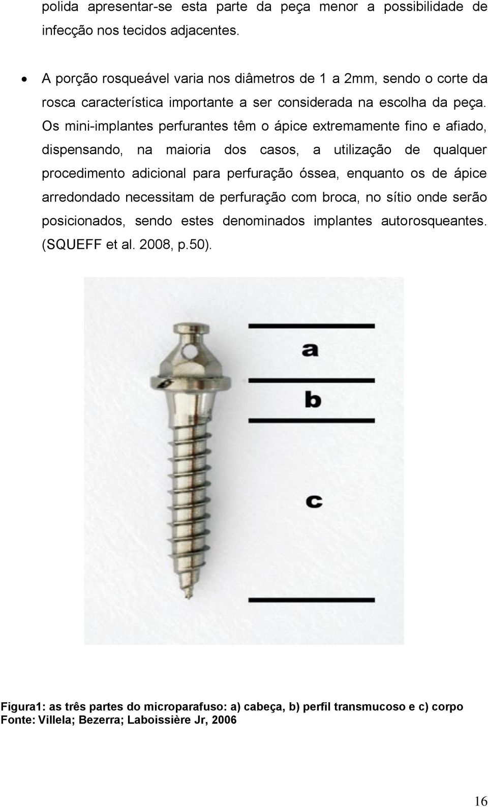 Os mini-implantes perfurantes têm o ápice extremamente fino e afiado, dispensando, na maioria dos casos, a utilização de qualquer procedimento adicional para perfuração óssea,