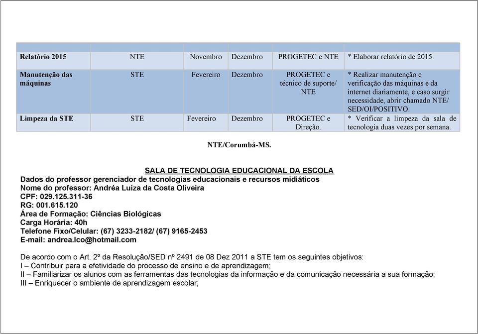 * Realizar manutenção e verificação das máquinas e da internet diariamente, e caso surgir necessidade, abrir chamado NTE/ SED/OI/POSITIVO.