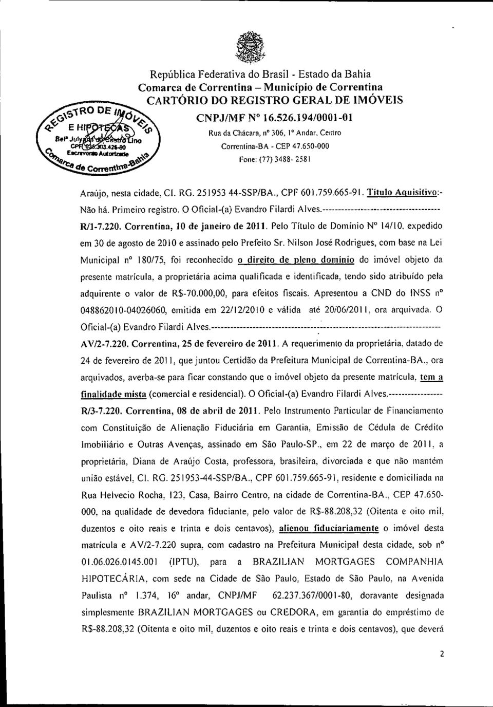 Titulo Aquisitivo:- Não há. Primeiro registro. O Oficial-(a) Evandro Filardi Alves.------------------------------------- IUl-7.220. Correntina, lo de janeiro de 2011. Pelo Título de Domínio N 14/10.