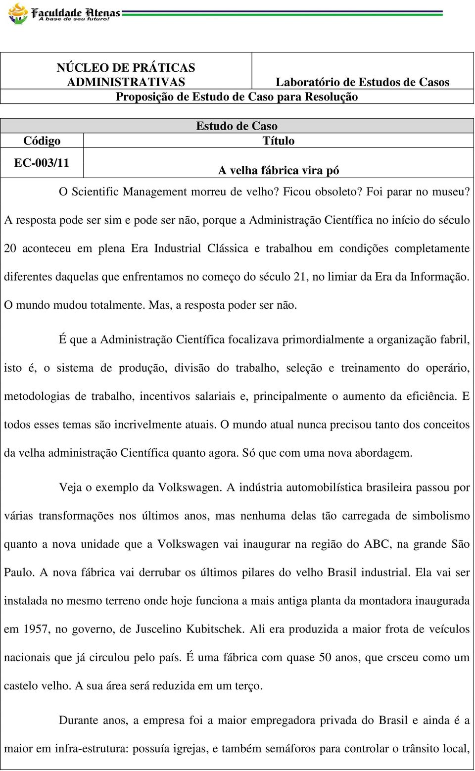 A resposta pode ser sim e pode ser não, porque a Administração Científica no início do século 20 aconteceu em plena Era Industrial Clássica e trabalhou em condições completamente diferentes daquelas