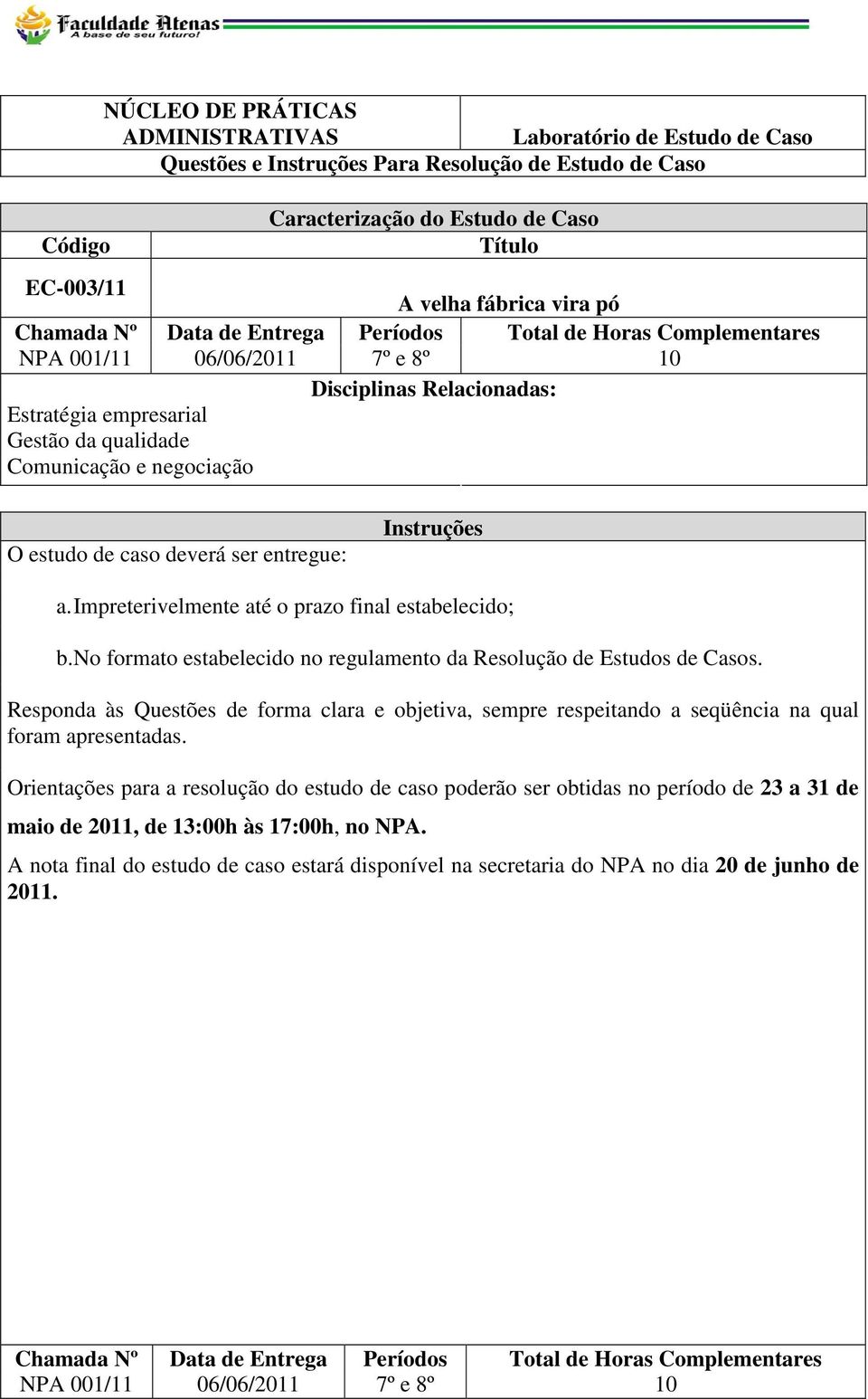 ser entregue: Instruções a. Impreterivelmente até o prazo final estabelecido; b. No formato estabelecido no regulamento da Resolução de Estudos de Casos.