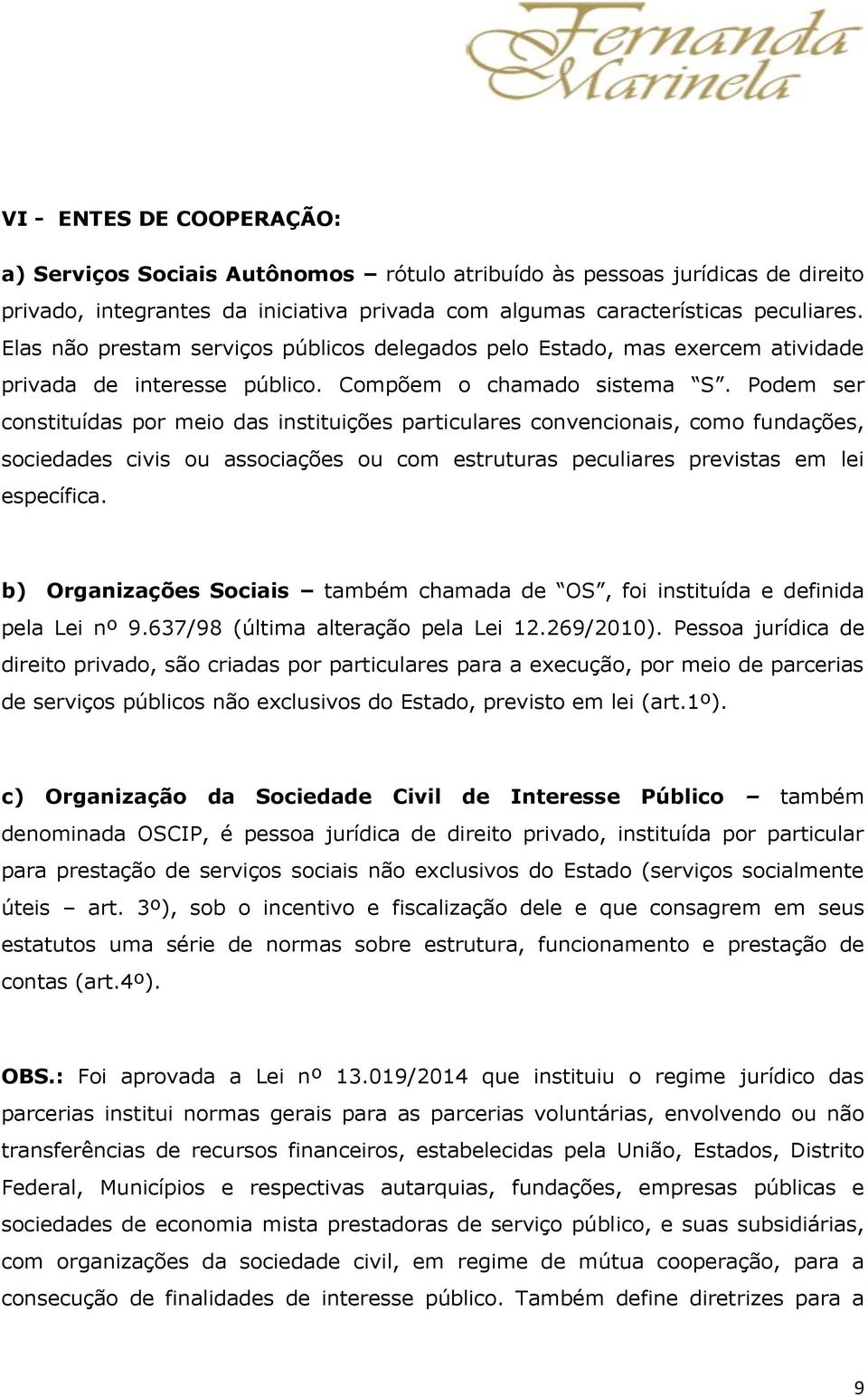 Podem ser constituídas por meio das instituições particulares convencionais, como fundações, sociedades civis ou associações ou com estruturas peculiares previstas em lei específica.