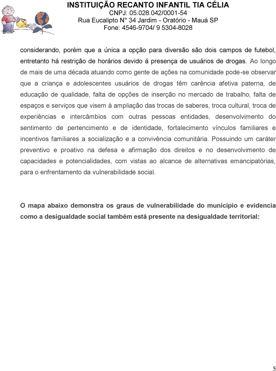 de opções de inserção no mercado de trabalho, falta de espaços e serviços que visem à ampliação das trocas de saberes, troca cultural, troca de experiências e intercâmbios com outras pessoas