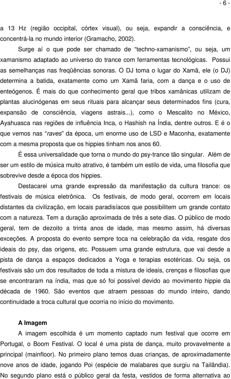 O DJ toma o lugar do Xamã, ele (o DJ) determina a batida, exatamente como um Xamã faria, com a dança e o uso de enteógenos.