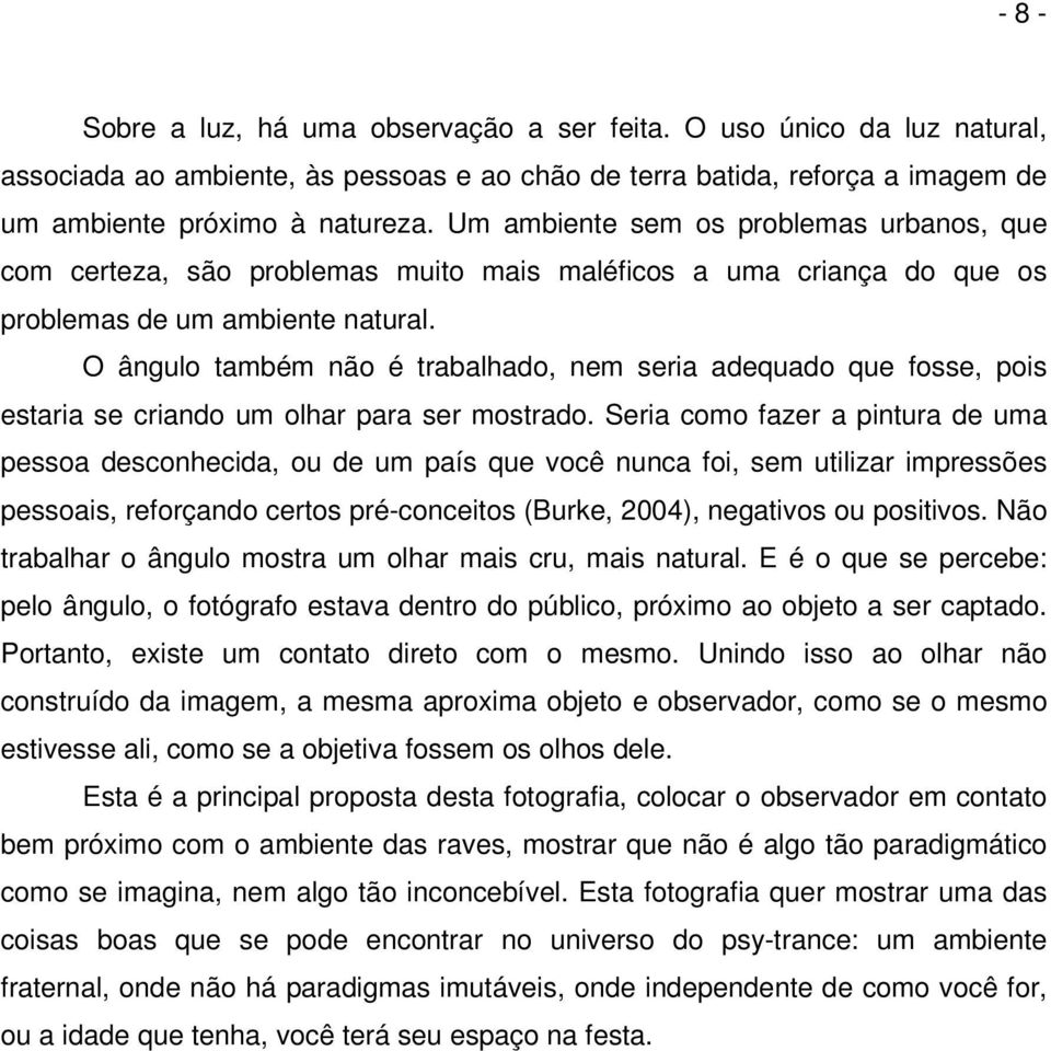 O ângulo também não é trabalhado, nem seria adequado que fosse, pois estaria se criando um olhar para ser mostrado.