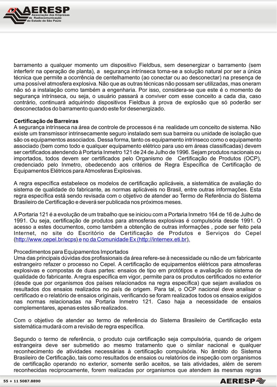 Não que as outras técnicas não possam ser utilizadas, mas oneram não só a instalação como também a engenharia.