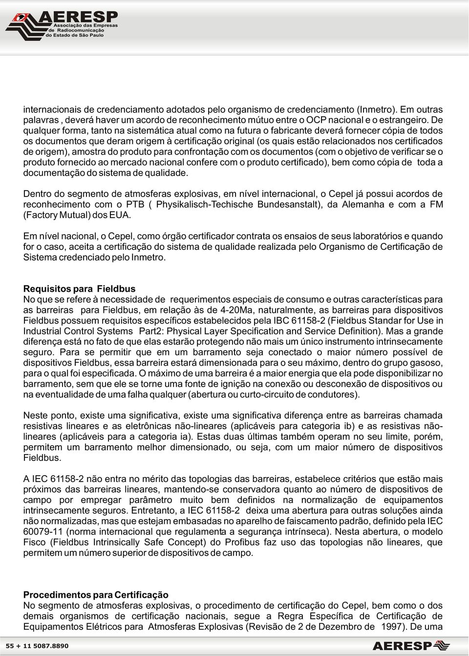 certificados de origem), amostra do produto para confrontação com os documentos (com o objetivo de verificar se o produto fornecido ao mercado nacional confere com o produto certificado), bem como