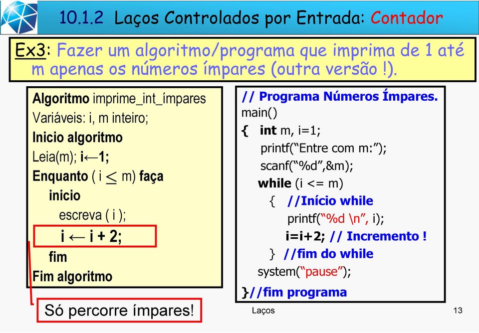 Algoritmo imprime_int_ímpares Variáveis: i, m inteiro; Inicio algoritmo Leia(m); i 1; Enquanto ( i inicio escreva ( i ); i i + 2; fim