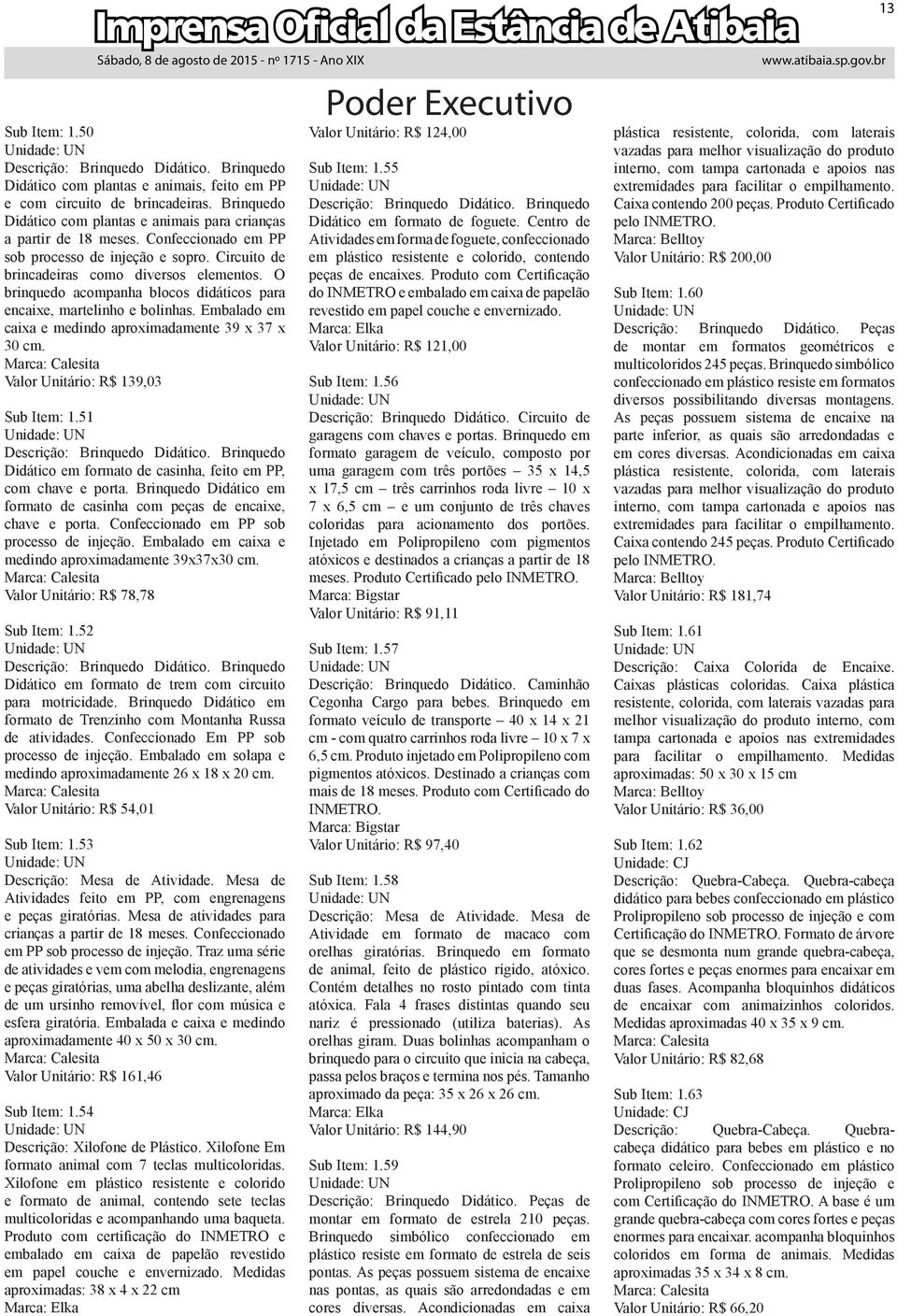 O brinquedo acompanha blocos didáticos para encaixe, martelinho e bolinhas. Embalado em caixa e medindo aproximadamente 39 x 37 x 30 cm. Marca: Calesita Valor Unitário: R$ 139,03 Sub Item: 1.