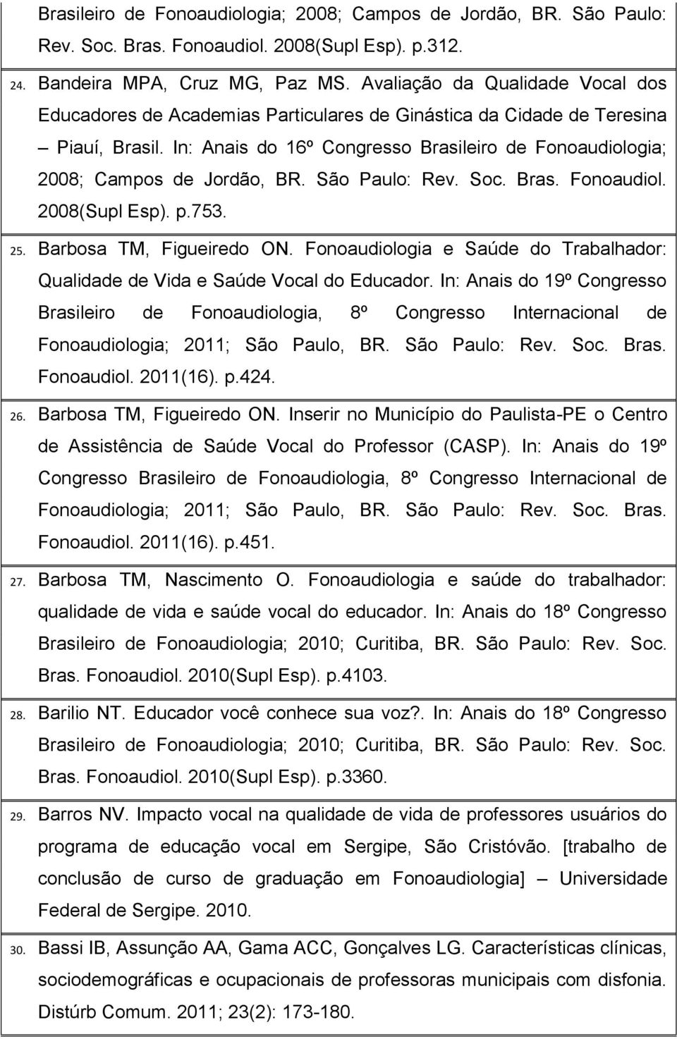 In: Anais do 16º Congresso Brasileiro de Fonoaudiologia; 2008; Campos de Jordão, BR. São Paulo: Rev. Soc. Bras. Fonoaudiol. 2008(Supl Esp). p.753. 25. Barbosa TM, Figueiredo ON.