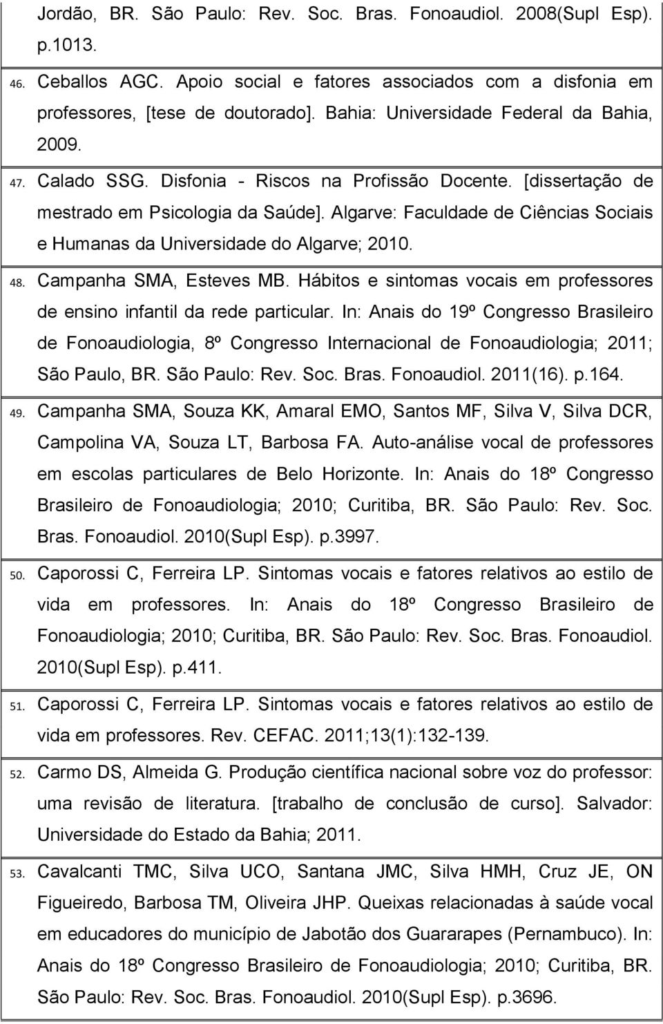 Algarve: Faculdade de Ciências Sociais e Humanas da Universidade do Algarve; 2010. 48. Campanha SMA, Esteves MB. Hábitos e sintomas vocais em professores de ensino infantil da rede particular.