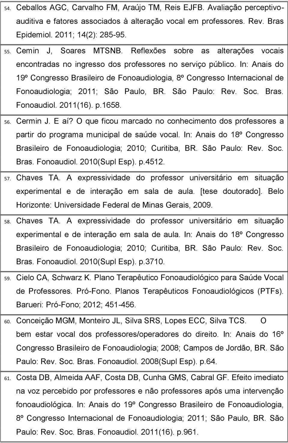 In: Anais do 19º Congresso Brasileiro de Fonoaudiologia, 8º Congresso Internacional de Fonoaudiologia; 2011; São Paulo, BR. São Paulo: Rev. Soc. Bras. Fonoaudiol. 2011(16). p.1658. 56. Cermin J. E aí?