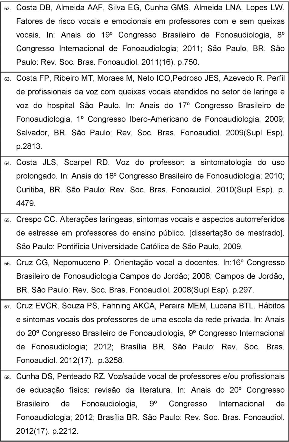 Costa FP, Ribeiro MT, Moraes M, Neto ICO,Pedroso JES, Azevedo R. Perfil de profissionais da voz com queixas vocais atendidos no setor de laringe e voz do hospital São Paulo.