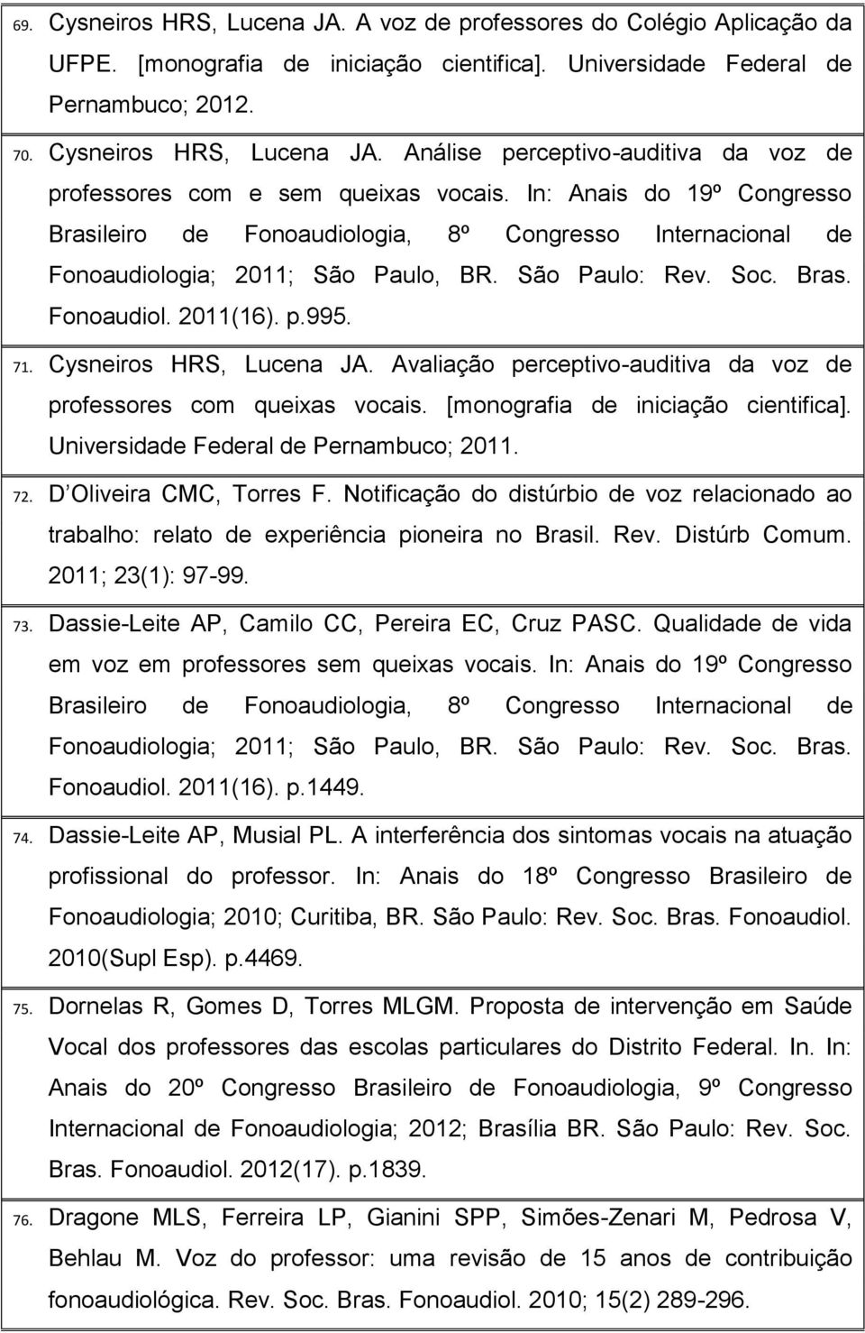 Cysneiros HRS, Lucena JA. Avaliação perceptivo-auditiva da voz de professores com queixas vocais. [monografia de iniciação cientifica]. Universidade Federal de Pernambuco; 2011. 72.