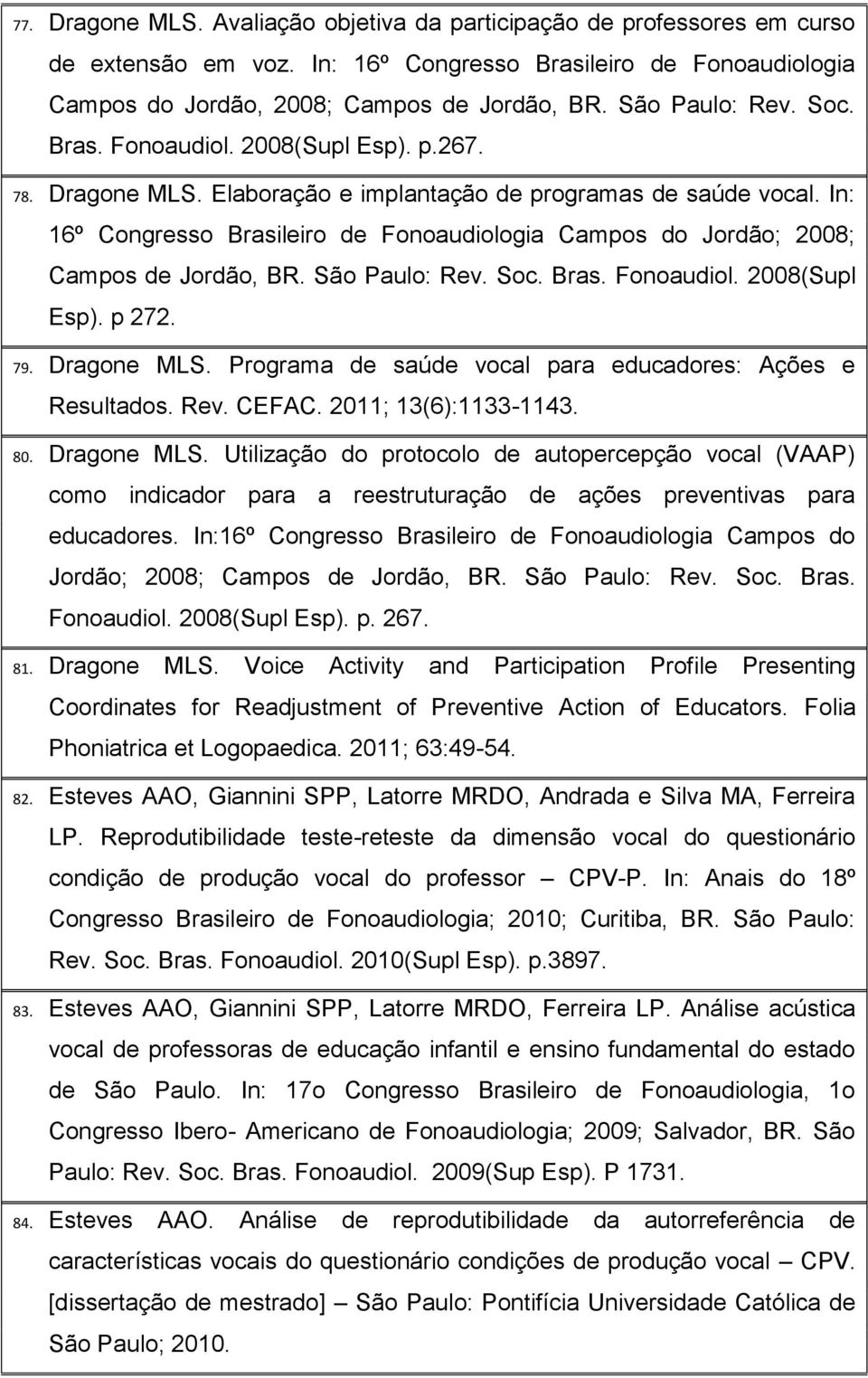 In: 16º Congresso Brasileiro de Fonoaudiologia Campos do Jordão; 2008; Campos de Jordão, BR. São Paulo: Rev. Soc. Bras. Fonoaudiol. 2008(Supl Esp). p 272. 79. Dragone MLS.