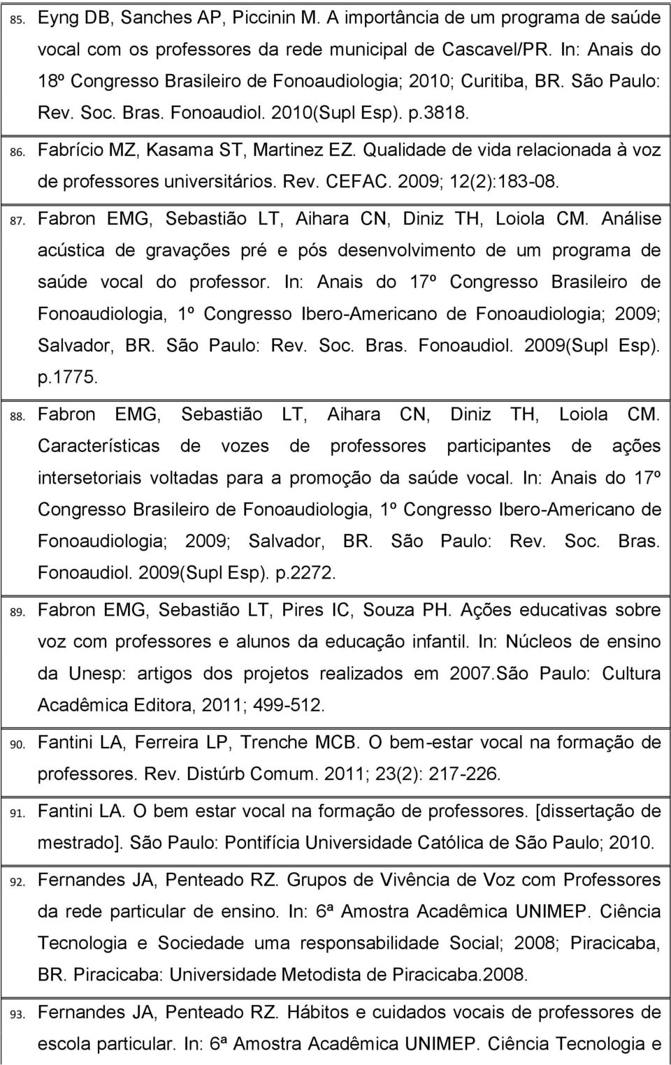 Qualidade de vida relacionada à voz de professores universitários. Rev. CEFAC. 2009; 12(2):183-08. 87. Fabron EMG, Sebastião LT, Aihara CN, Diniz TH, Loiola CM.