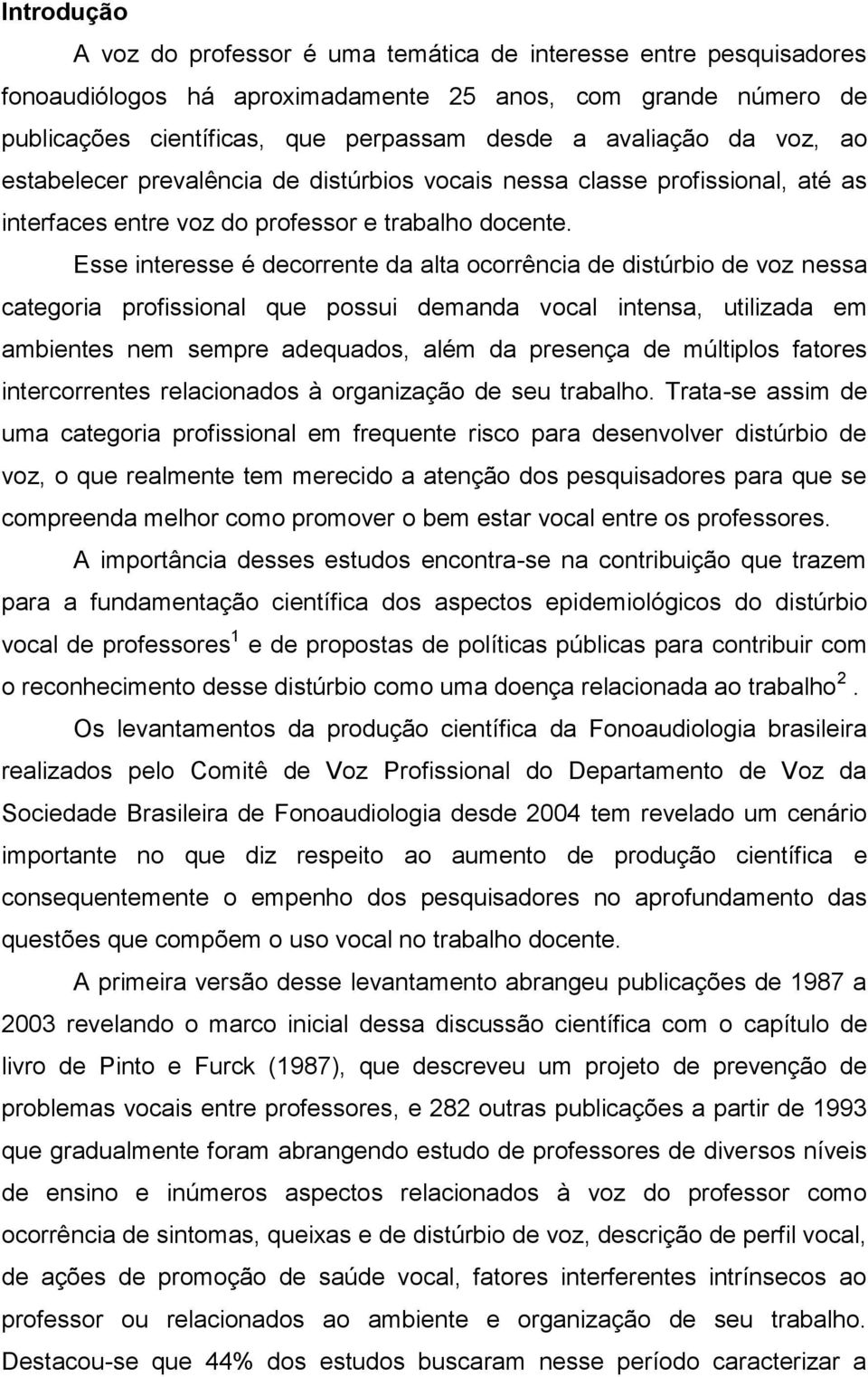 Esse interesse é decorrente da alta ocorrência de distúrbio de voz nessa categoria profissional que possui demanda vocal intensa, utilizada em ambientes nem sempre adequados, além da presença de