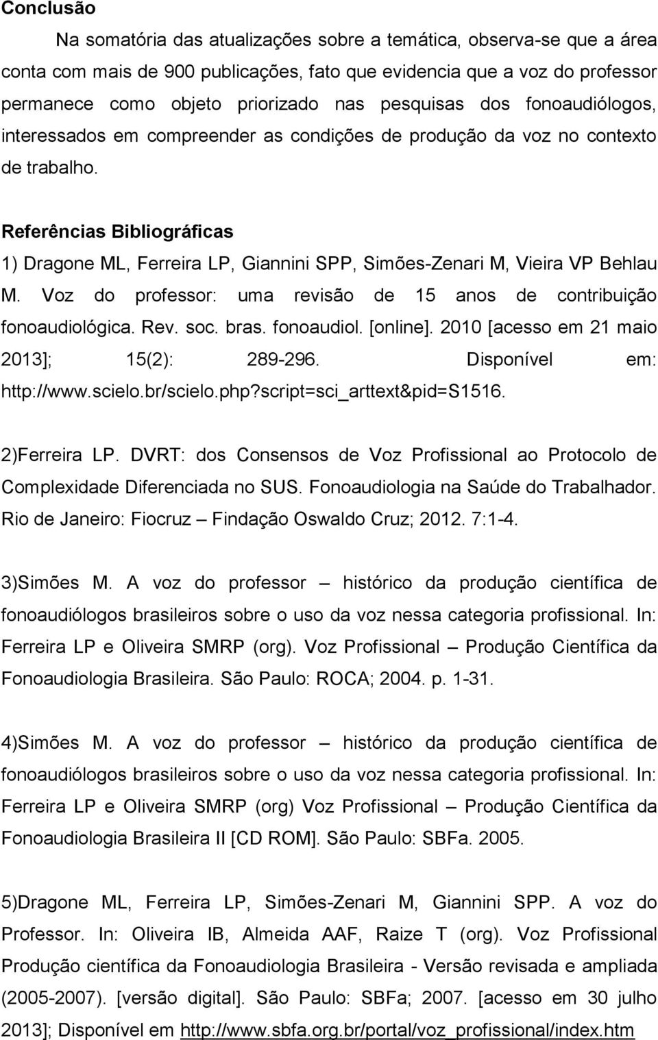 Referências Bibliográficas 1) Dragone ML, Ferreira LP, Giannini SPP, Simões-Zenari M, Vieira VP Behlau M. Voz do professor: uma revisão de 15 anos de contribuição fonoaudiológica. Rev. soc. bras.