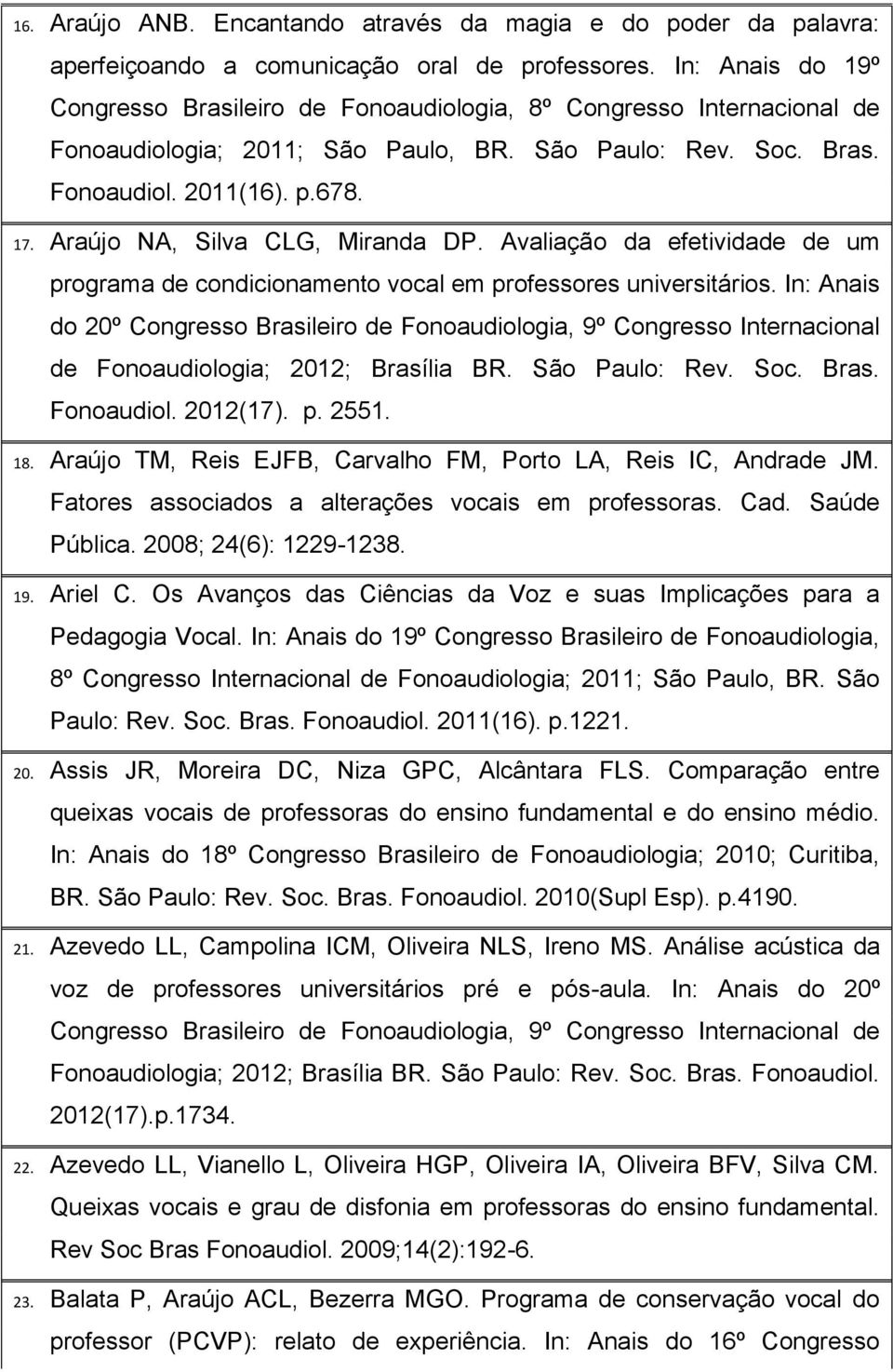 Araújo NA, Silva CLG, Miranda DP. Avaliação da efetividade de um programa de condicionamento vocal em professores universitários.