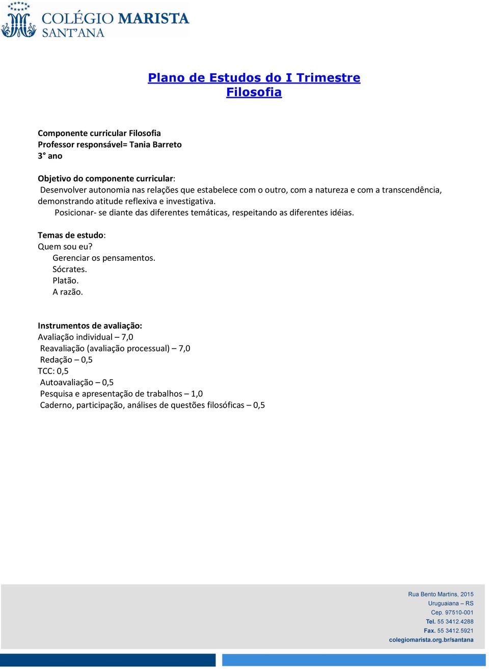 Posicionar- se diante das diferentes temáticas, respeitando as diferentes idéias. Temas de estudo: Quem sou eu? Gerenciar os pensamentos. Sócrates. Platão. A razão.