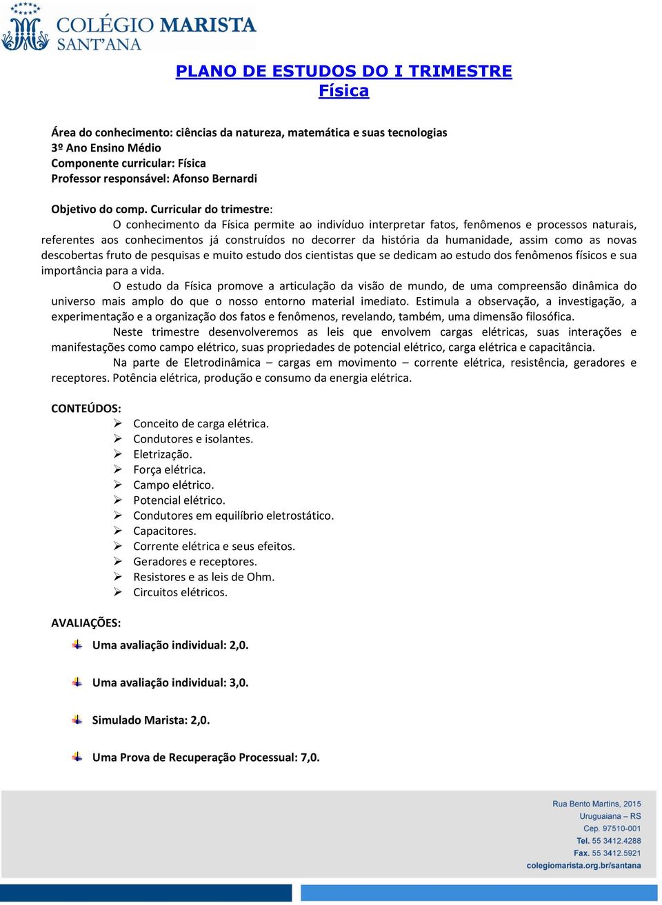 Curricular do trimestre: O conhecimento da Física permite ao indivíduo interpretar fatos, fenômenos e processos naturais, referentes aos conhecimentos já construídos no decorrer da história da