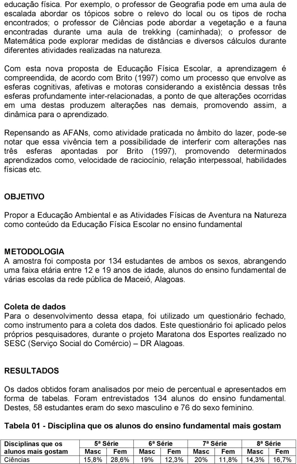 fauna encontradas durante uma aula de trekking (caminhada); o professor de Matemática pode explorar medidas de distâncias e diversos cálculos durante diferentes atividades realizadas na natureza.