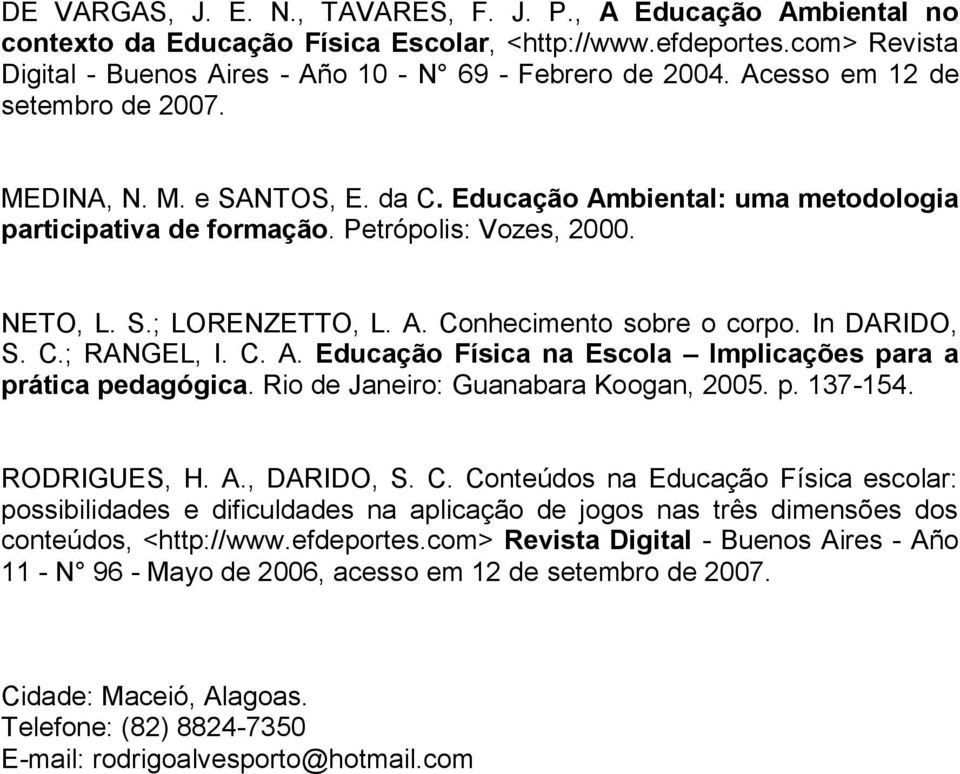 In DARIDO, S. C.; RANGEL, I. C. A. Educação Física na Escola Implicações para a prática pedagógica. Rio de Janeiro: Guanabara Koogan, 2005. p. 137-154. RODRIGUES, H. A., DARIDO, S. C. Conteúdos na Educação Física escolar: possibilidades e dificuldades na aplicação de jogos nas três dimensões dos conteúdos, <http://www.