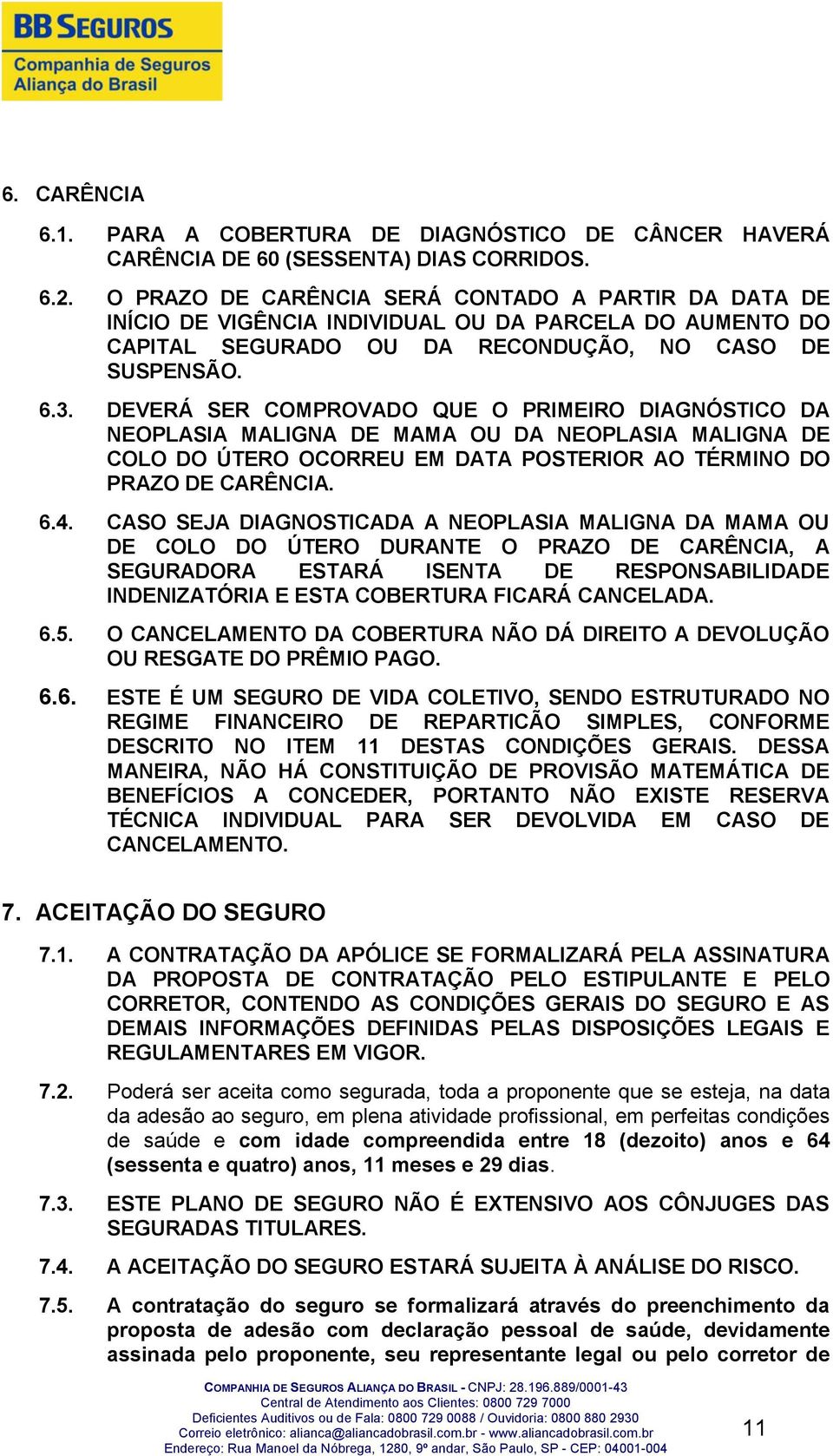 DEVERÁ SER COMPROVADO QUE O PRIMEIRO DIAGNÓSTICO DA NEOPLASIA MALIGNA DE MAMA OU DA NEOPLASIA MALIGNA DE COLO DO ÚTERO OCORREU EM DATA POSTERIOR AO TÉRMINO DO PRAZO DE CARÊNCIA. 6.4.