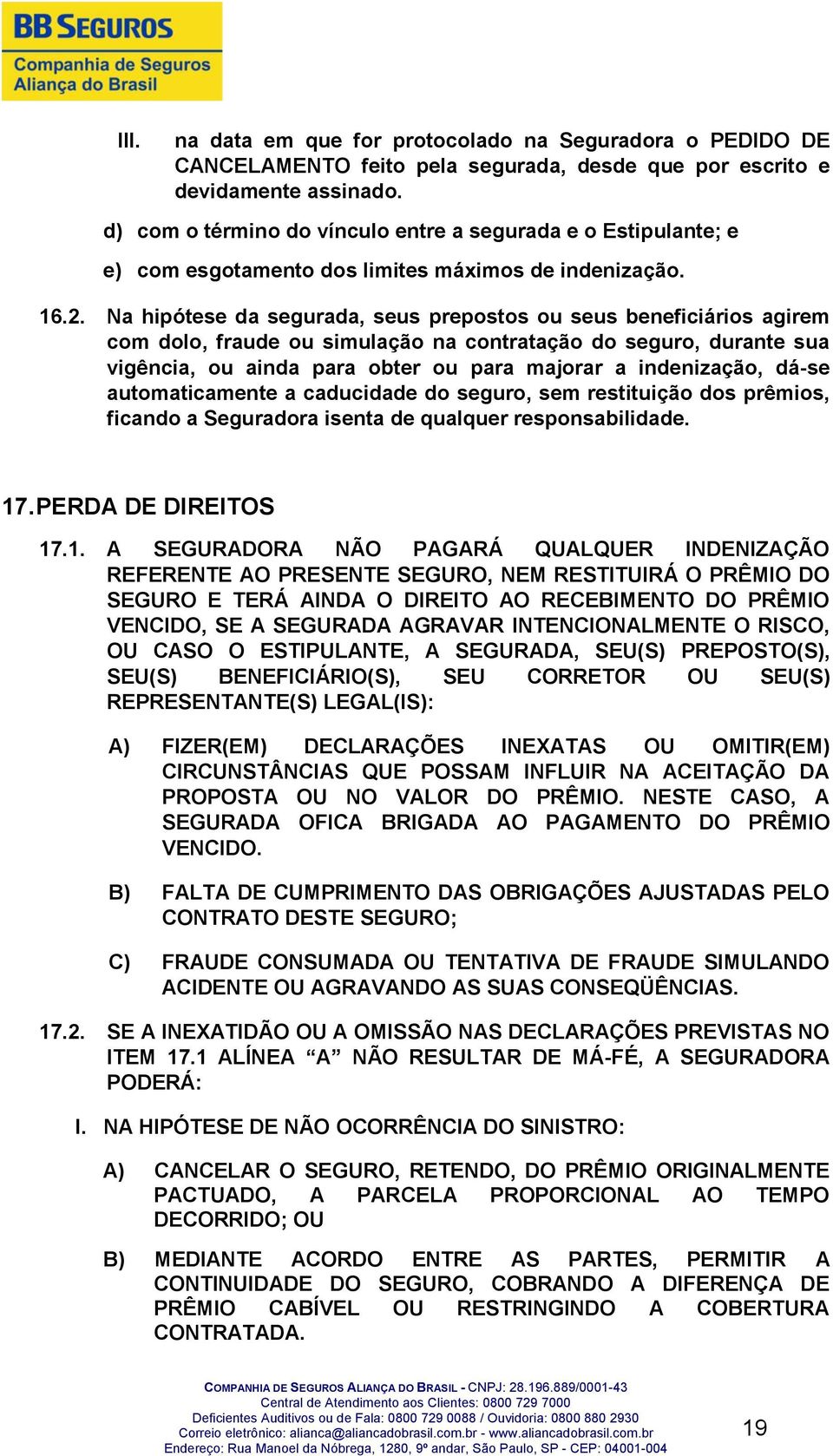 Na hipótese da segurada, seus prepostos ou seus beneficiários agirem com dolo, fraude ou simulação na contratação do seguro, durante sua vigência, ou ainda para obter ou para majorar a indenização,