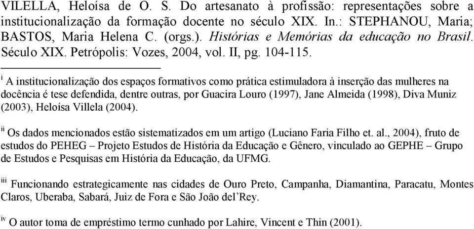 i A institucionalização dos espaços formativos como prática estimuladora à inserção das mulheres na docência é tese defendida, dentre outras, por Guacira Louro (1997), Jane Almeida (1998), Diva Muniz