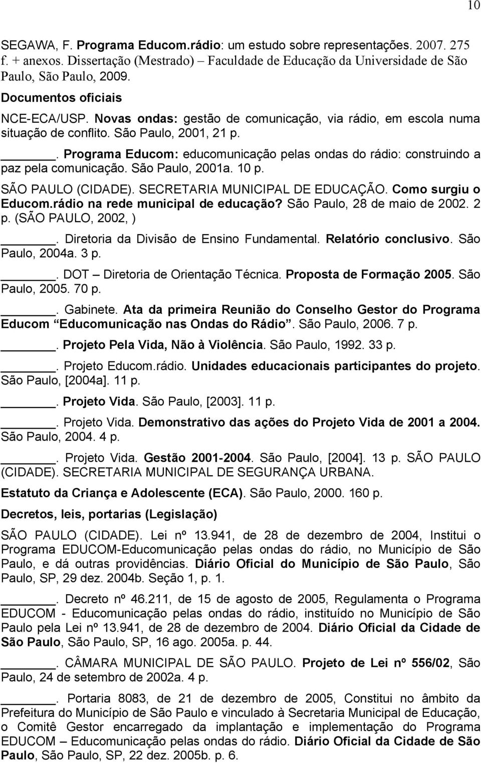 . Programa Educom: educomunicação pelas ondas do rádio: construindo a paz pela comunicação. São Paulo, 2001a. 10 p. SÃO PAULO (CIDADE). SECRETARIA MUNICIPAL DE EDUCAÇÃO. Como surgiu o Educom.