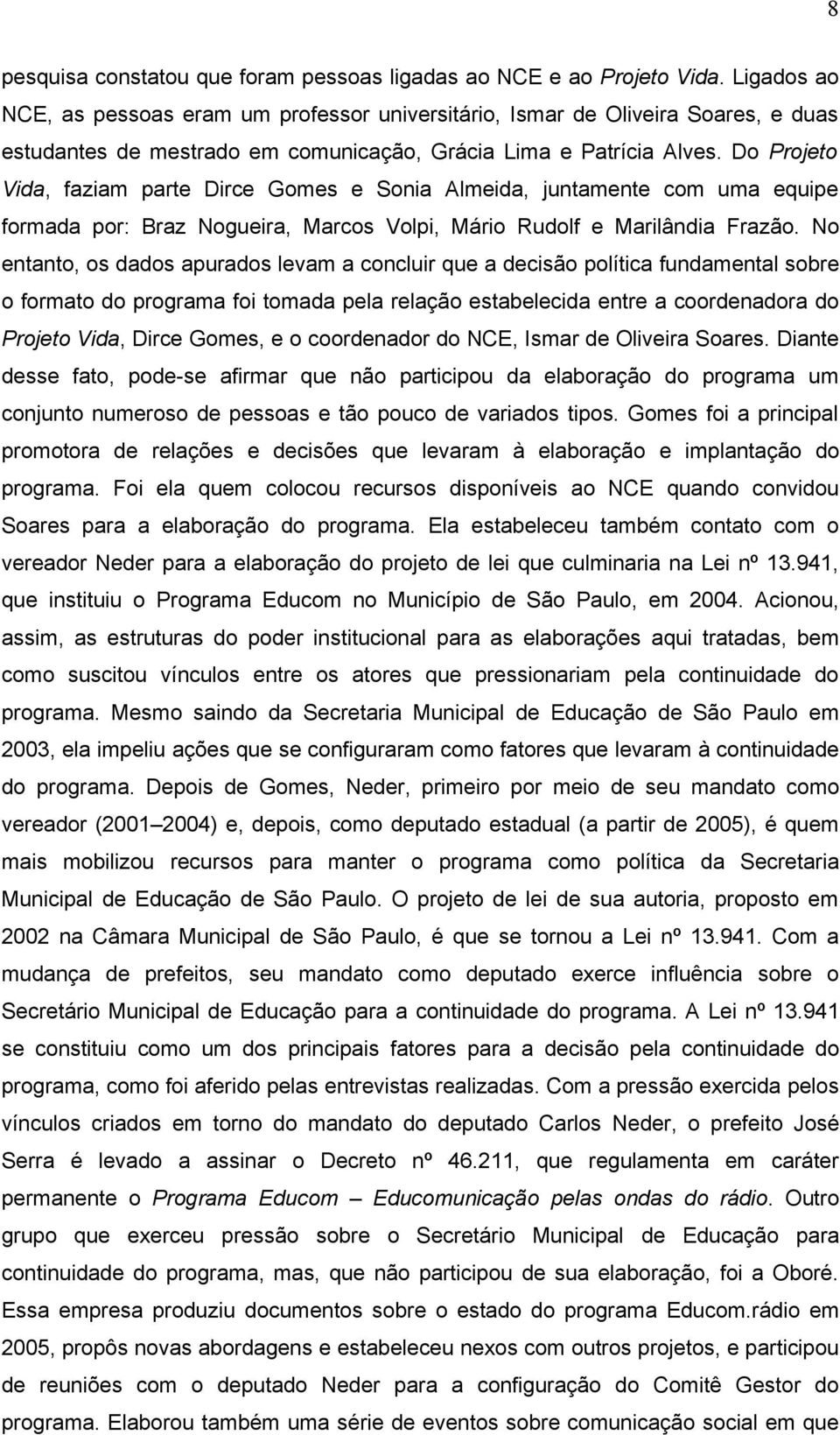 Do Projeto Vida, faziam parte Dirce Gomes e Sonia Almeida, juntamente com uma equipe formada por: Braz Nogueira, Marcos Volpi, Mário Rudolf e Marilândia Frazão.