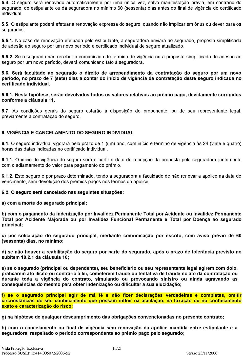 No caso de renovação efetuada pelo estipulante, a seguradora enviará ao segurado, proposta simplificada de adesão ao seguro por um novo período e certificado individual de seguro atualizado. 5.5.2.