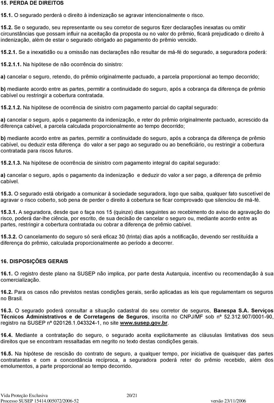 direito à indenização, além de estar o segurado obrigado ao pagamento do prêmio vencido. 15.2.1. Se a inexatidão ou a omissão nas declarações não resultar de má-fé do segurado, a seguradora poderá: 15.