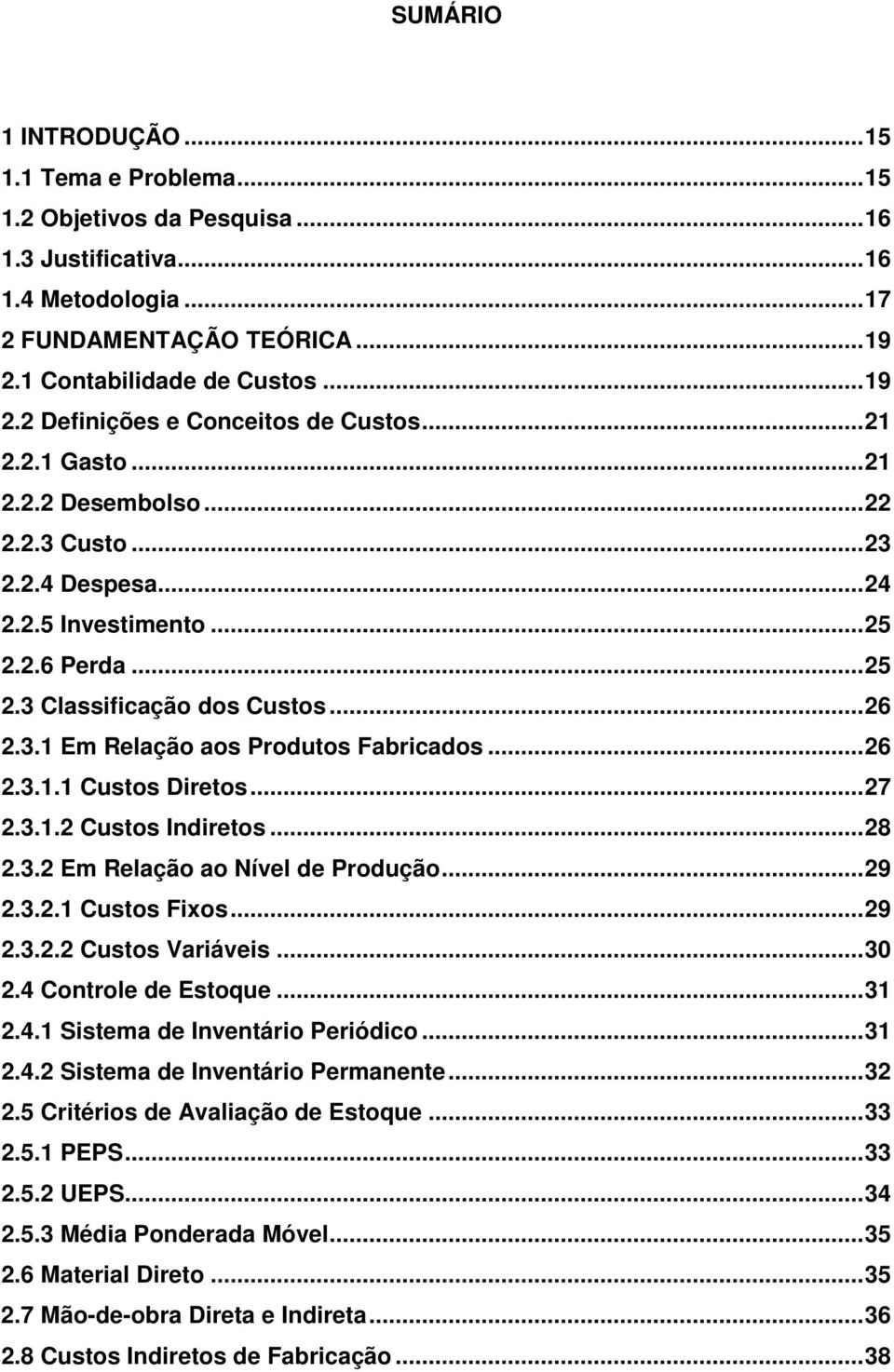 ..26 2.3.1.1 Custos Diretos...27 2.3.1.2 Custos Indiretos...28 2.3.2 Em Relação ao Nível de Produção...29 2.3.2.1 Custos Fixos...29 2.3.2.2 Custos Variáveis...30 2.4 Controle de Estoque...31 2.4.1 Sistema de Inventário Periódico.